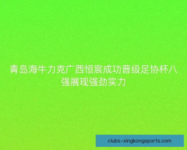 青岛海牛力克广西恒宸成功晋级足协杯八强展现强劲实力